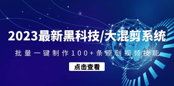 2023最新黑科技/大混剪系统：批量一键制作100+条原创视频技能-云创网阁