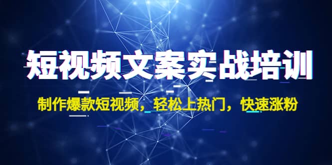 短视频文案实战培训：制作爆款短视频，轻松上热门，快速涨粉-云创网阁