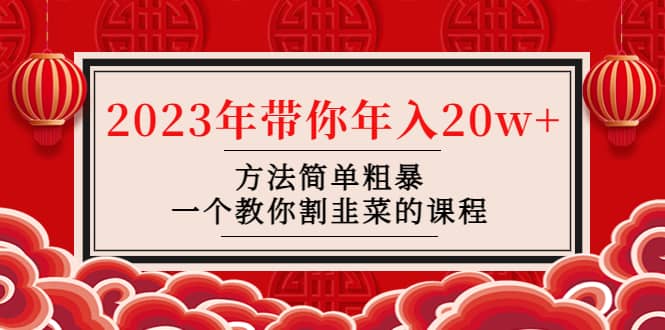 韭菜-联盟· 2023年带你年入20w+方法简单粗暴，一个教你割韭菜的课程-云创网阁