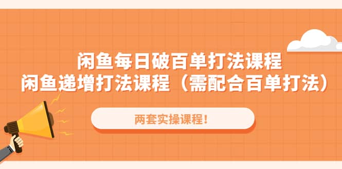 闲鱼每日破百单打法实操课程+闲鱼递增打法课程（需配合百单打法）-云创网阁