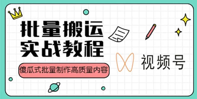 视频号批量搬运实战赚钱教程，傻瓜式批量制作高质量内容【附视频教程+PPT】-云创网阁