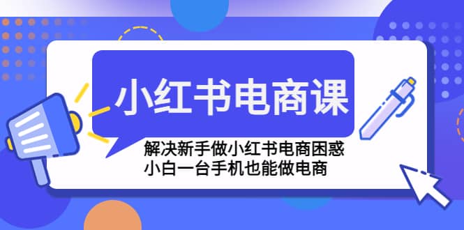 小红书电商课程，解决新手做小红书电商困惑，小白一台手机也能做电商-云创网阁