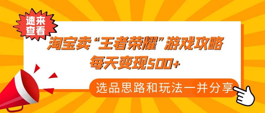 某付款文章《淘宝卖“王者荣耀”游戏攻略，每天变现500+，选品思路+玩法》-云创网阁