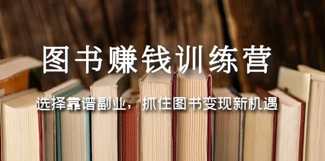 图书赚钱训练营：选择靠谱副业，抓住图书变现新机遇-云创网阁