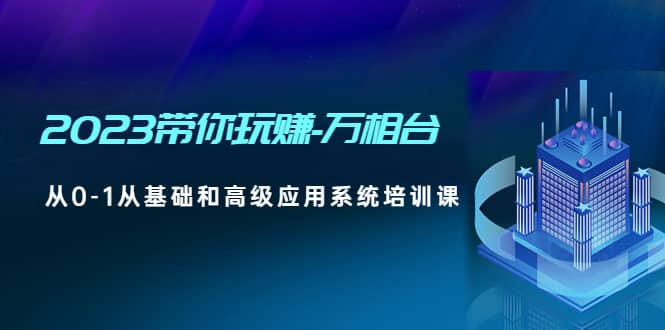 2023带你玩赚-万相台，从0-1从基础和高级应用系统培训课-云创网阁