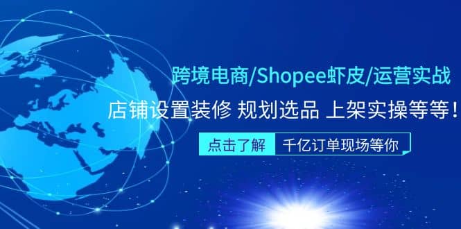 跨境电商/Shopee虾皮/运营实战训练营：店铺设置装修 规划选品 上架实操等等-云创网阁