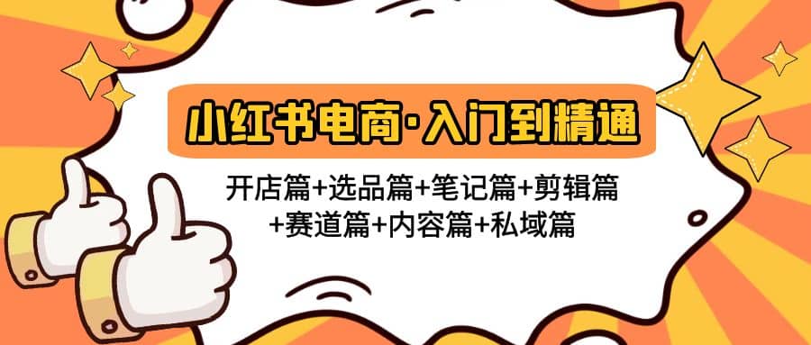 小红书电商入门到精通 开店篇+选品篇+笔记篇+剪辑篇+赛道篇+内容篇+私域篇-云创网阁