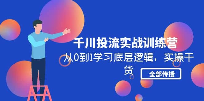 千川投流实战训练营：从0到1学习底层逻辑，实操干货全部传授(无水印)-云创网阁