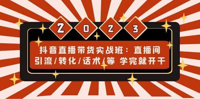 抖音直播带货实战班：直播间引流/转化/话术/等 学完就开干(无水印)-云创网阁