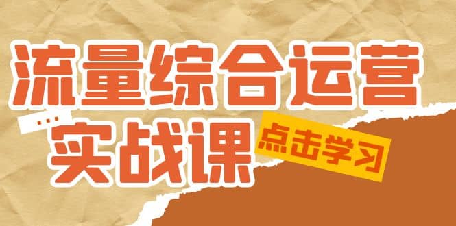 流量综合·运营实战课：短视频、本地生活、个人IP知识付费、直播带货运营-云创网阁