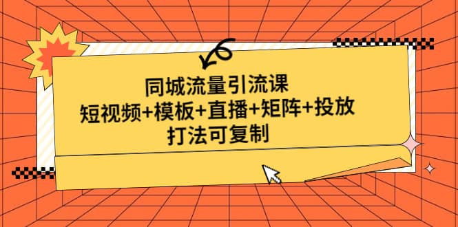 同城流量引流课：短视频+模板+直播+矩阵+投放，打法可复制(无水印)-云创网阁