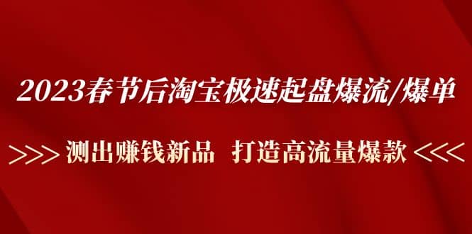 2023春节后淘宝极速起盘爆流/爆单：测出赚钱新品 打造高流量爆款-云创网阁