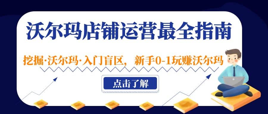 沃尔玛店铺·运营最全指南，挖掘·沃尔玛·入门盲区，新手0-1玩赚沃尔玛-云创网阁