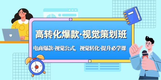 高转化爆款·视觉策划班：电商爆款·视觉公式，视觉转化·提升必学课-云创网阁