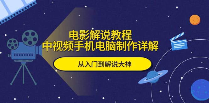 电影解说教程，中视频手机电脑制作详解，从入门到解说大神-云创网阁