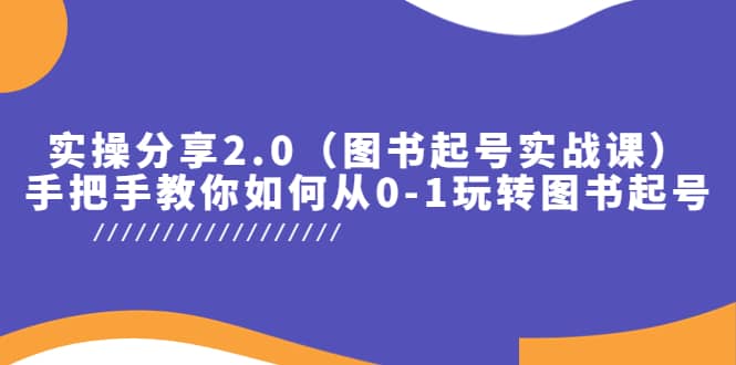 实操分享2.0（图书起号实战课），手把手教你如何从0-1玩转图书起号-云创网阁