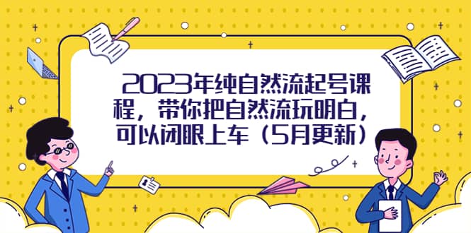 2023年纯自然流起号课程，带你把自然流玩明白，可以闭眼上车（5月更新）-云创网阁