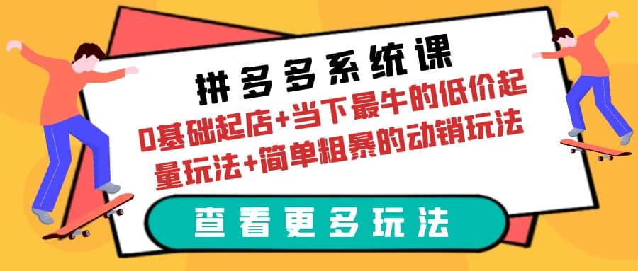 拼多多系统课：0基础起店+当下最牛的低价起量玩法+简单粗暴的动销玩法-云创网阁