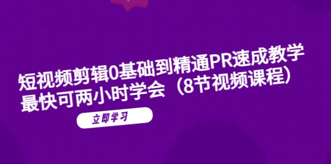 短视频剪辑0基础到精通PR速成教学：最快可两小时学会（8节视频课程）-云创网阁