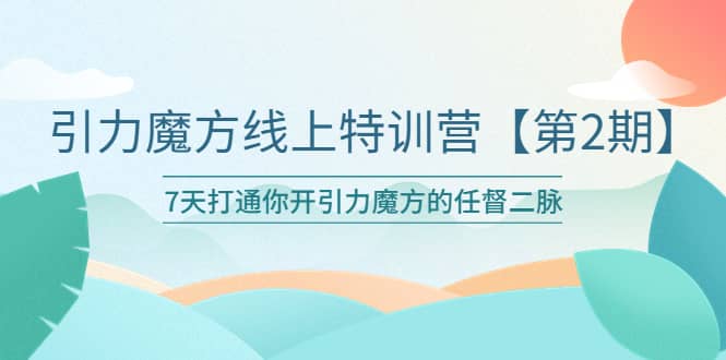 引力魔方线上特训营【第二期】五月新课，7天打通你开引力魔方的任督二脉-云创网阁