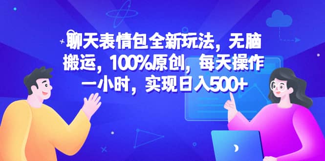 聊天表情包全新玩法，无脑搬运，100%原创，每天操作一小时，实现日入500+-云创网阁