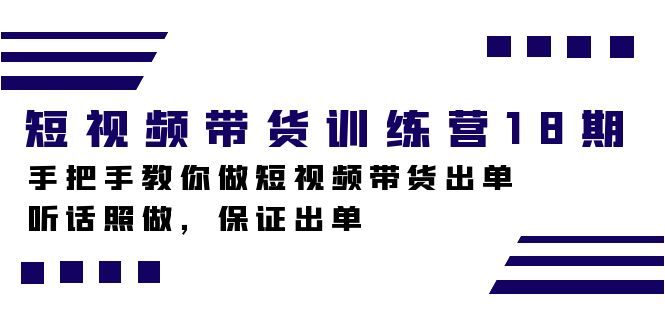 短视频带货训练营18期，手把手教你做短视频带货出单，听话照做，保证出单-云创网阁