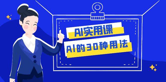 AI·实用课：Al的·30种用法，工作效率提升数倍（31节课）-云创网阁