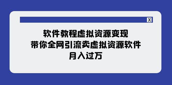 软件教程虚拟资源变现：带你全网引流卖虚拟资源软件，月入过万（11节课）-云创网阁