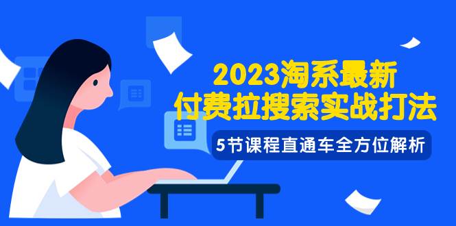 2023淘系·最新付费拉搜索实战打法，5节课程直通车全方位解析-云创网阁