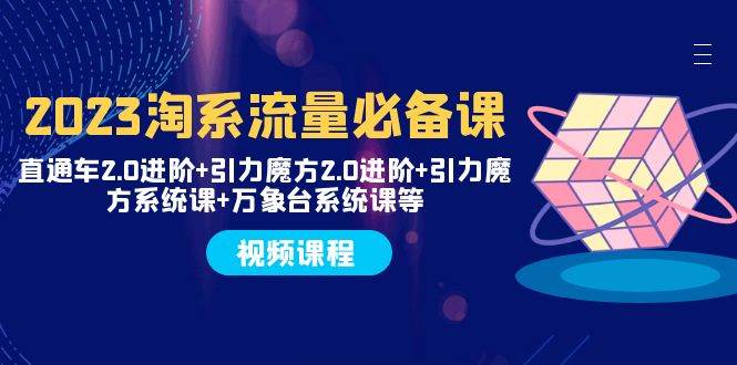 2023淘系流量必备课 直通车2.0进阶+引力魔方2.0进阶+引力魔方系统课+万象台-云创网阁