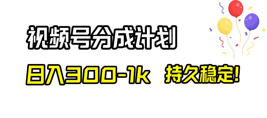 视频号分成计划，日入300-1k，持久稳定！-云创网阁