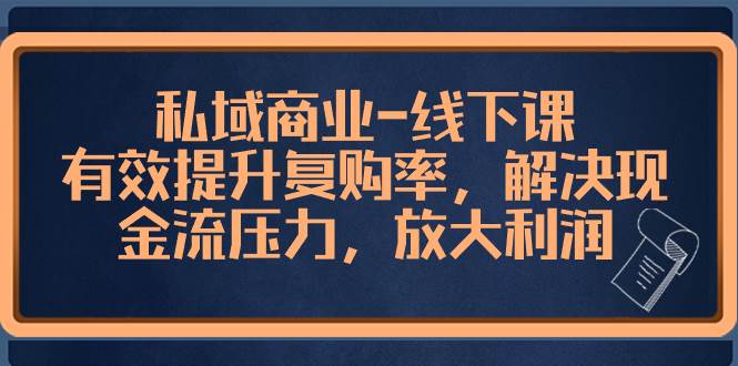 私域商业-线下课，有效提升复购率，解决现金流压力，放大利润-云创网阁