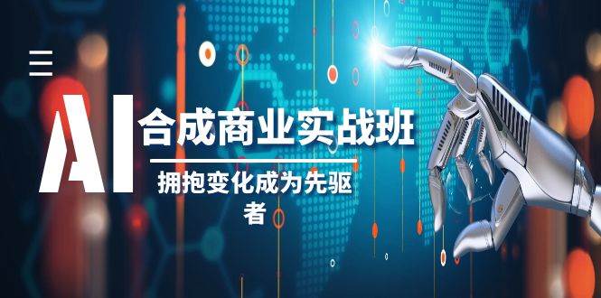 AI-合成商业实操班，拥抱变化成为先驱者（19节课）-云创网阁