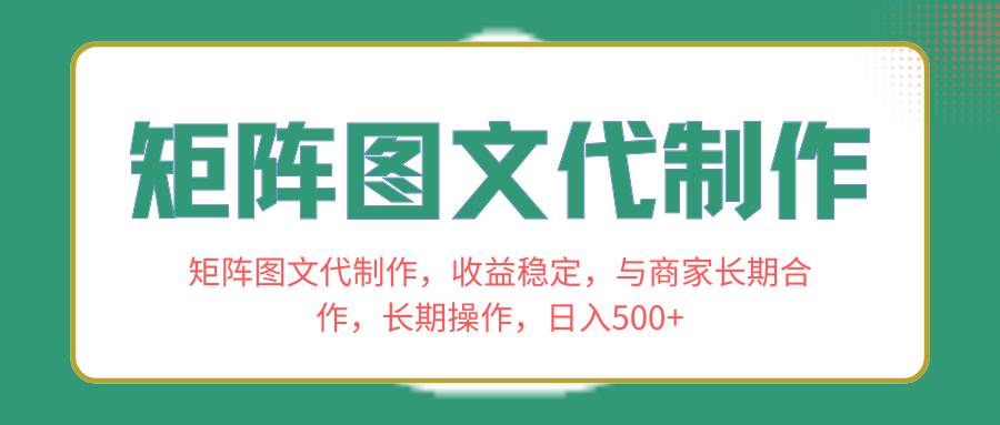 矩阵图文代制作，收益稳定，与商家长期合作，长期操作，日入500+-云创网阁