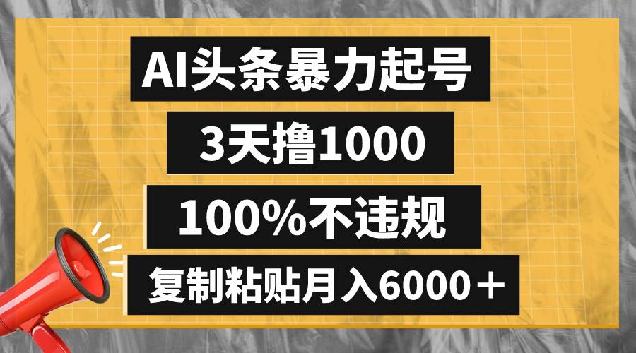 AI头条暴力起号，3天撸1000,100%不违规，复制粘贴月入6000＋-云创网阁