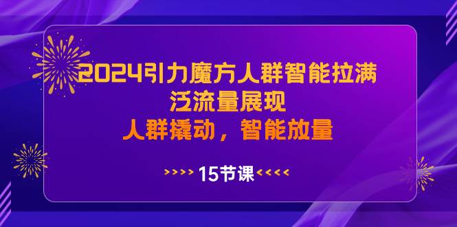 2024引力魔方人群智能拉满，泛流量展现，人群撬动，智能放量-云创网阁