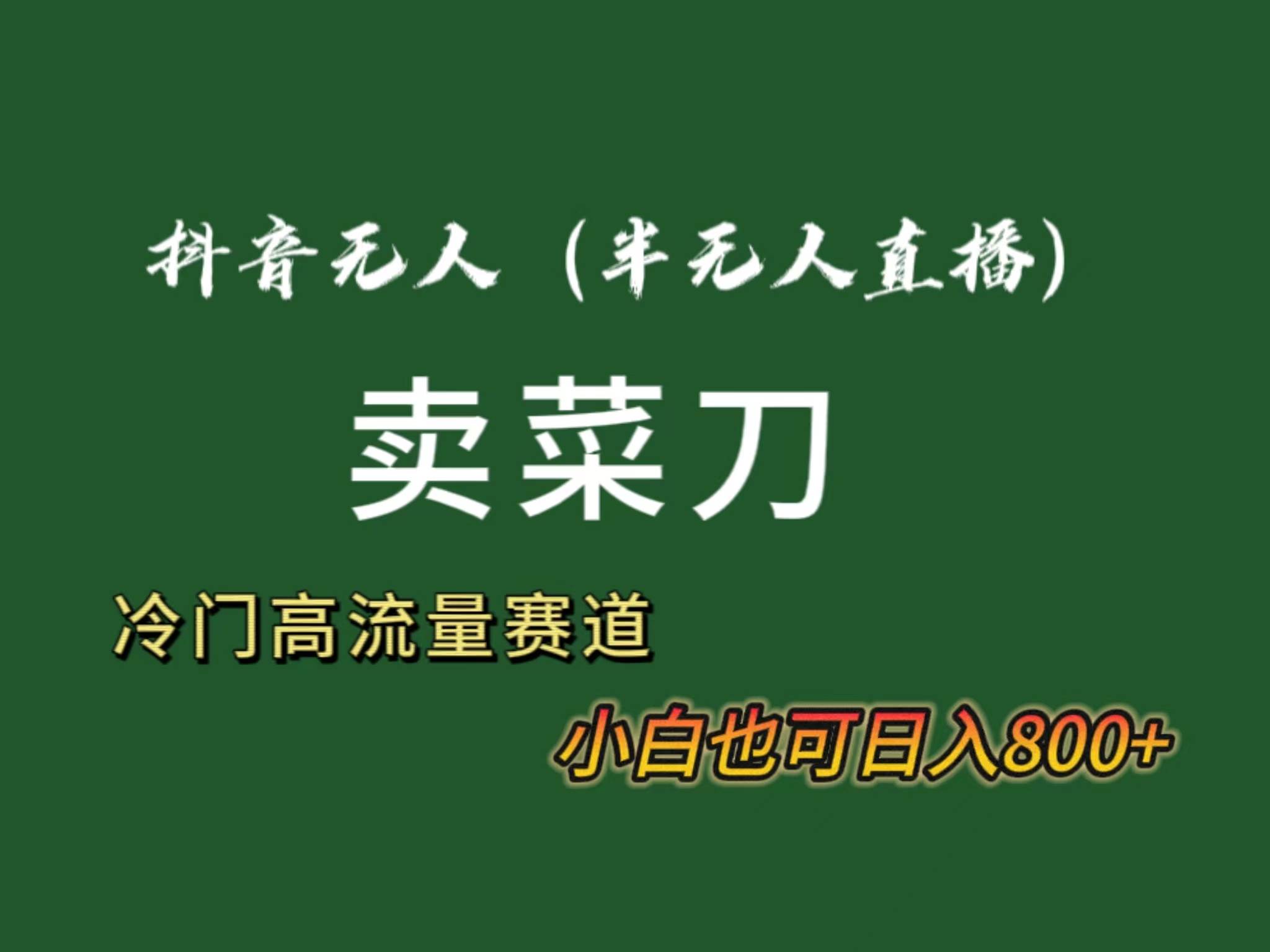 抖音无人（半无人）直播卖菜刀日入800+！冷门品流量大，全套教程+软件！-云创网阁