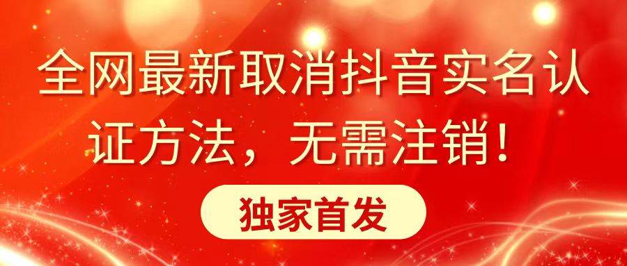 全网最新取消抖音实名认证方法，无需注销，独家首发-云创网阁