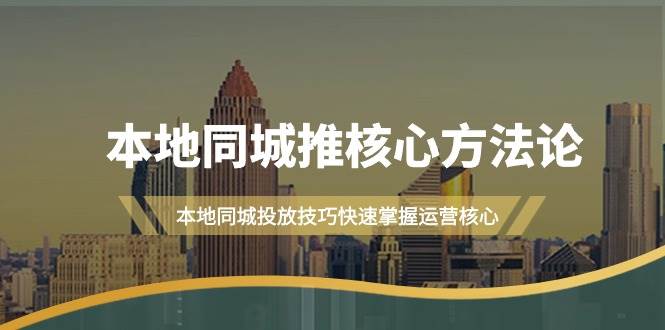 本地同城·推核心方法论，本地同城投放技巧快速掌握运营核心（16节课）-云创网阁