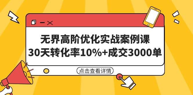 无界高阶优化实战案例课，30天转化率10%+成交3000单（8节课）-云创网阁