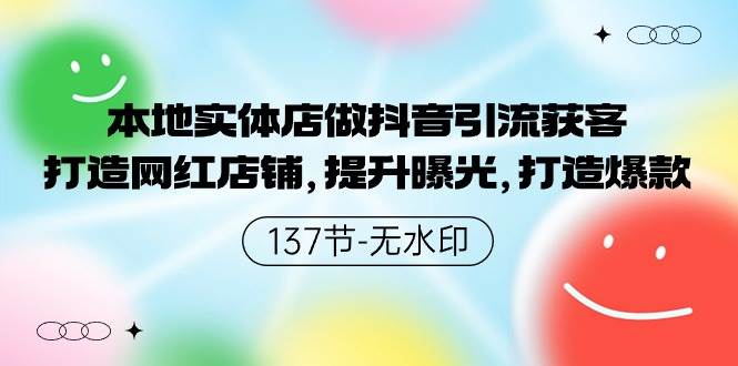 本地实体店做抖音引流获客，打造网红店铺，提升曝光，打造爆款-137节无水印-云创网阁