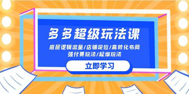 2024多多 超级玩法课 流量底层逻辑/店铺定位/高转化布局/强付费/起爆玩法-云创网阁