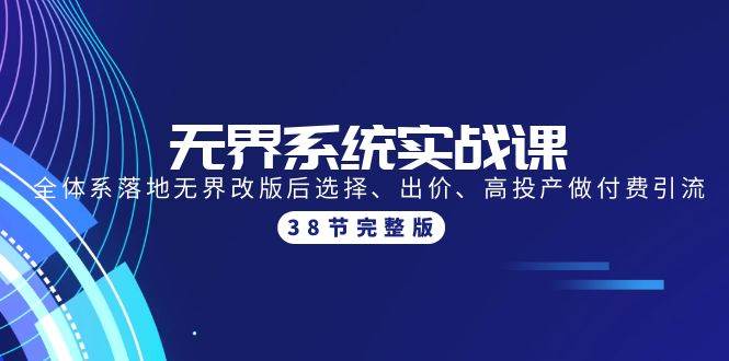 无界系统实战课：全体系落地无界改版后选择、出价、高投产做付费引流-38节-云创网阁