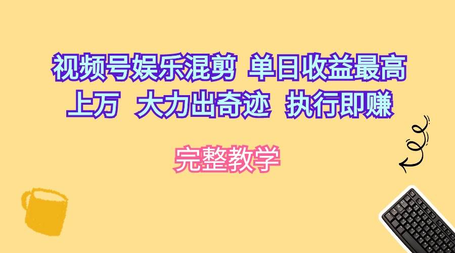 视频号娱乐混剪  单日收益最高上万   大力出奇迹   执行即赚-云创网阁