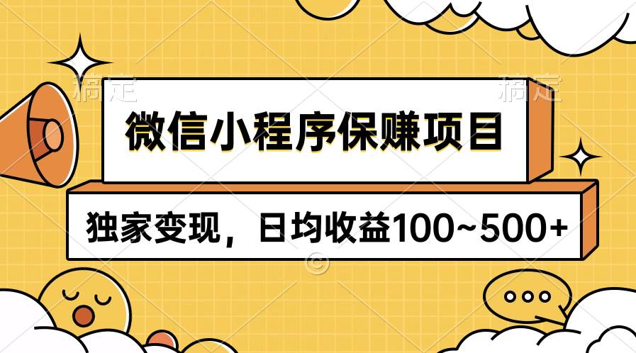 微信小程序保赚项目，独家变现，日均收益100~500+-云创网阁