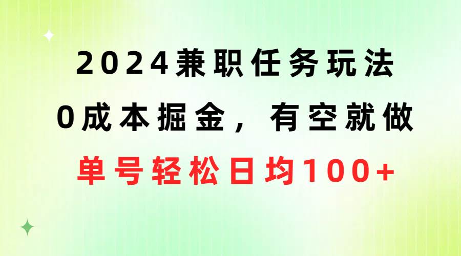 2024兼职任务玩法 0成本掘金，有空就做 单号轻松日均100+-云创网阁