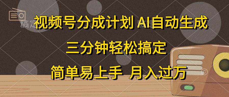 视频号分成计划，AI自动生成，条条爆流，三分钟轻松搞定，简单易上手，…-云创网阁