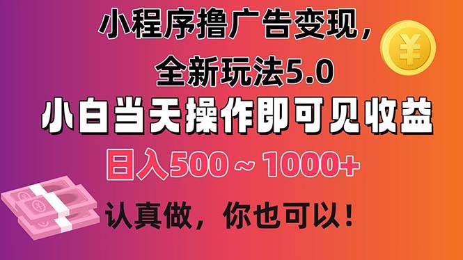 小程序撸广告变现，全新玩法5.0，小白当天操作即可上手，日收益 500~1000+-云创网阁