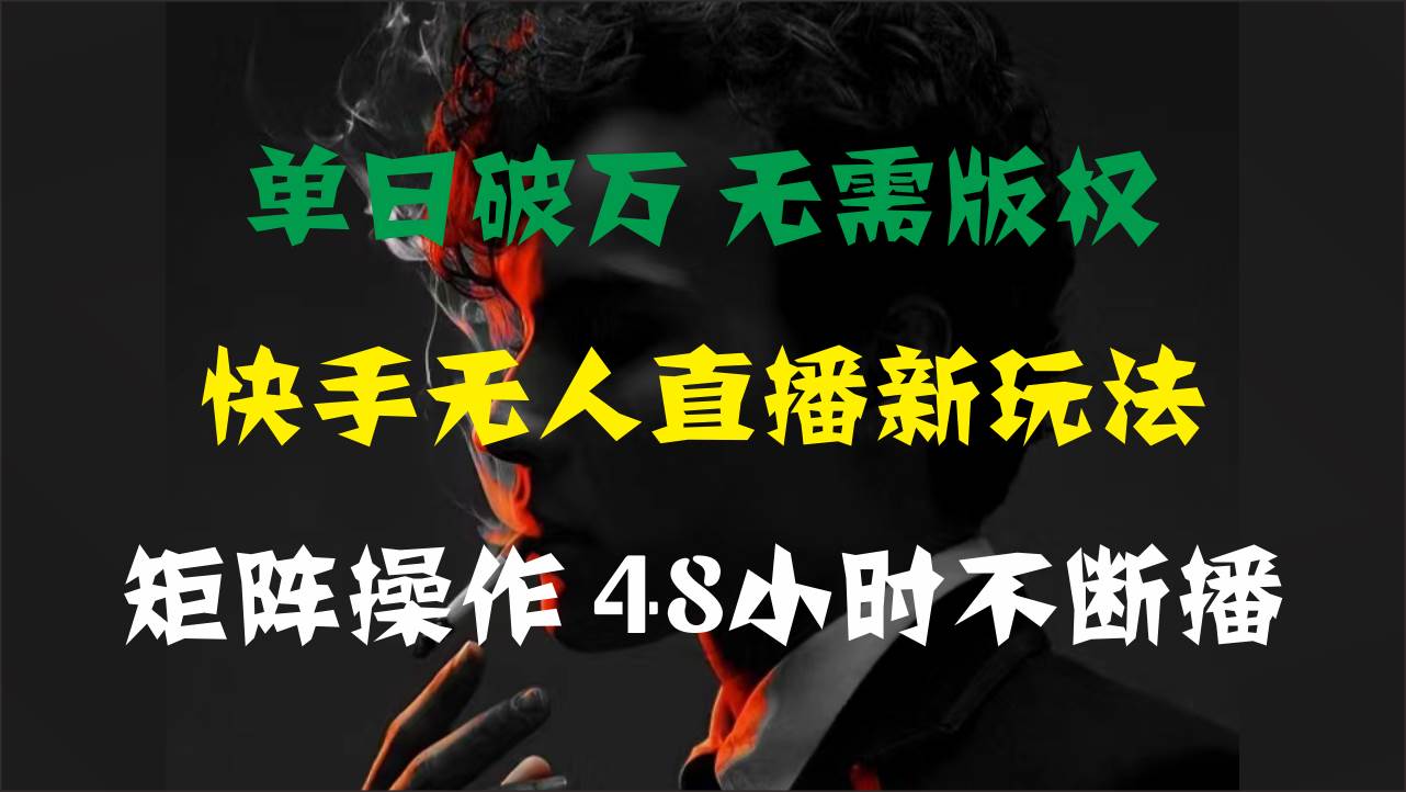 单日破万，快手无人直播新玩法，无需版权，支持矩阵操作，48小时不断播-云创网阁