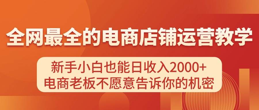 电商店铺运营教学，新手小白也能日收入2000+，电商老板不愿意告诉你的机密-云创网阁